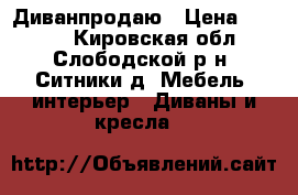 Диванпродаю › Цена ­ 2 500 - Кировская обл., Слободской р-н, Ситники д. Мебель, интерьер » Диваны и кресла   